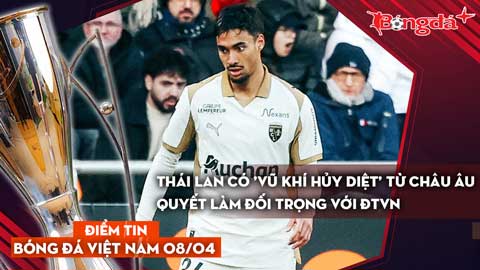 Tin bóng đá Việt Nam 8/4: Thái Lan có 'vũ khí hủy diệt' từ châu Âu quyết làm đối trọng với ĐTVN