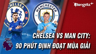 Chelsea vs Man City: Màn thư hùng không ai được phép thua, và thời điểm định đoạt mùa giải