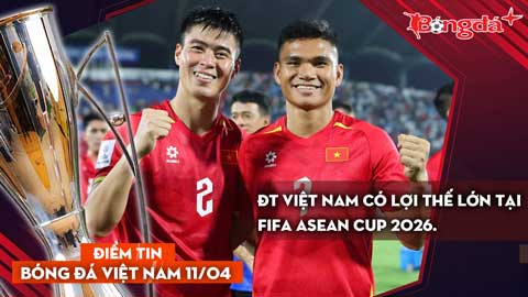 Tin bóng đá Việt Nam 11/4: ĐT Việt Nam có lợi thế lớn tại FIFA ASEAN Cup 2026