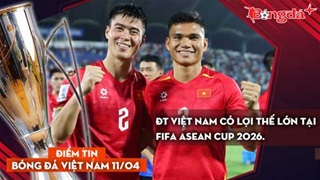 Tin bóng đá Việt Nam 11/4: ĐT Việt Nam có lợi thế lớn tại FIFA ASEAN Cup 2026