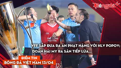 Tin bóng đá Việt Nam 13/4: VFF sắp đưa ra án phạt nặng với HLV Popov; Doãn Hải My ra sân tiếp lửa...