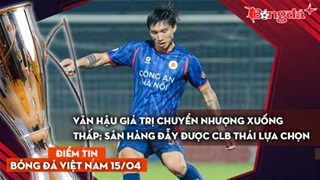 Tin bóng đá Việt Nam 15/4: Văn Hậu có giá chuyển nhượng xuống thấp; Hàng Đẫy được CLB Thái lựa chọn