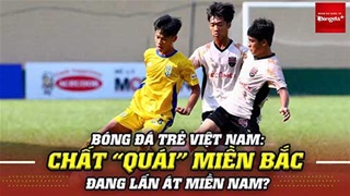 Bóng đá trẻ Việt Nam: Chất “quái” miền Bắc đang lấn át miền Nam?