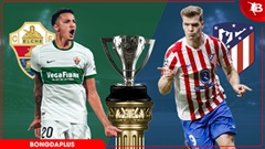 Nhận định bóng đá Elche vs Atletico, 00h00 ngày 23/4: Khách trút giận được không?