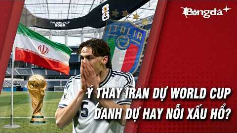 Italia mà thế chỗ Iran ở World Cup 2026 là nỗi nhục quốc gia