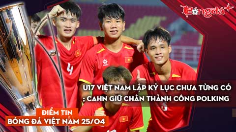 Tin bóng đá Việt Nam 25/4: U17 Việt Nam lập kỷ lục chưa từng có; CAHN giữ chân thành công Polking