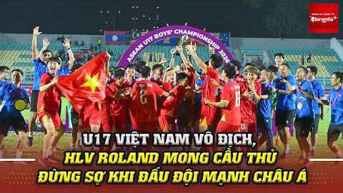  U17 Việt Nam vô địch, HLV Roland mong cầu thủ đừng sợ khi đấu đội mạnh châu Á