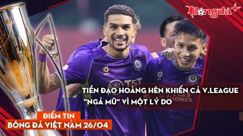 Tin bóng đá Việt Nam 26/4: Tiền đạo Hoàng Hên khiến cả V.League 