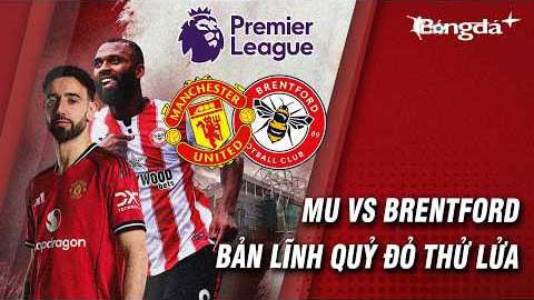 MU vs Brentford: Bản lĩnh Quỷ đỏ và bài toán “vua hòa”