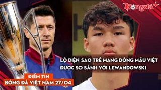Tin bóng đá Việt Nam 27/4: Lộ diện sao trẻ mang dòng máu Việt được so sánh với Lewandowski