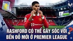 Rashford có thể gây sốc với bến đỗ mới ở Premier League