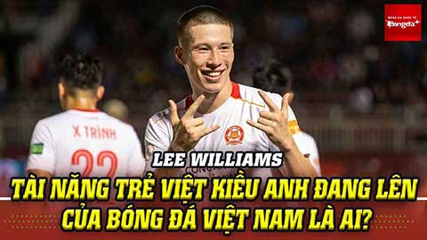Lee Williams, tài năng trẻ Việt kiều Anh đang lên của Bóng đá Việt Nam là ai?