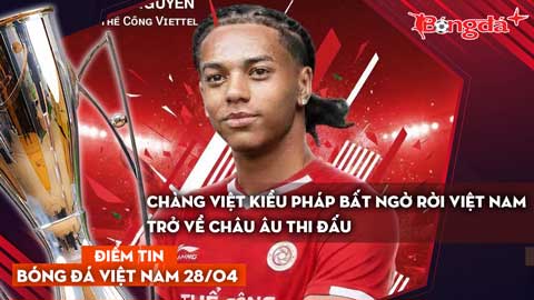 Tin bóng đá Việt Nam 28/4: Chàng Việt kiều Pháp bất ngờ rời Việt Nam trở về châu Âu thi đấu