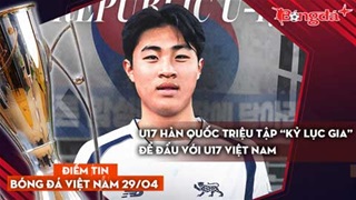 Tin bóng đá Việt Nam 29/4: U17 Hàn Quốc triệu tập “kỷ lục gia” để đấu với U17 Việt Nam