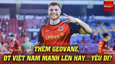 Thêm sao nhập tịch Geovane Magno, ĐT Việt Nam mạnh lên hay... yếu đi?