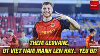 Thêm sao nhập tịch Geovane Magno, ĐT Việt Nam mạnh lên hay... yếu đi?