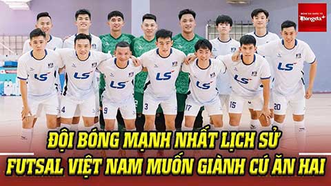 Đội bóng nhất lịch sử futsal Việt Nam muốn giành cú ăn hai