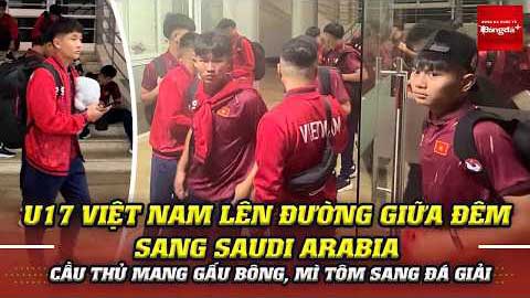 U17 Việt Nam lên đường giữa đêm sang Saudi Arabia, cầu thủ mang gấu bông, mì tôm đi đá giải