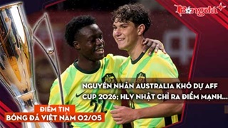Tin bóng đá Việt Nam 2/5: Nguyên nhân Australia khó dự AFF Cup 2026; HLV Nhật chỉ ra điểm mạnh...