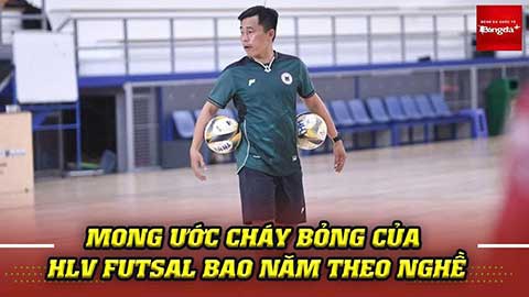 Mong ước cháy bỏng của HLV futsal bao năm theo nghề