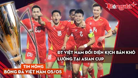 Tin bóng đá Việt Nam 5/5: ĐT Việt Nam đối diện kịch bản khó lường tại Asian Cup