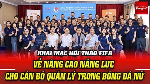 Khai mạc Hội thảo FIFA về nâng cao năng lực cho cán bộ quản lý trong bóng đá nữ