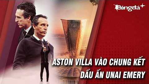 Aston Villa vào chung kết Europa League: Đẳng cấp Unai Emery