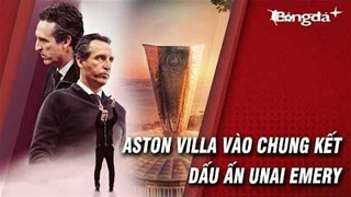 Aston Villa vào chung kết Europa League: Đẳng cấp Unai Emery