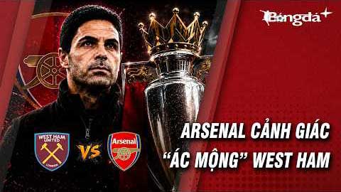 Arsenal phải để phòng cơn ác mộng West Ham