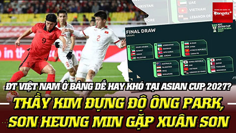 ĐT Việt Nam ở bảng dễ hay khó tại Asian Cup 2027? Thầy Kim đụng ông Park, Son Heung Min gặp Xuân Son