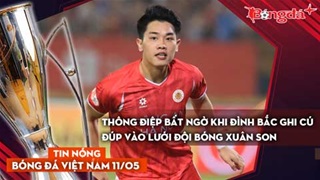 Tin bóng đá Việt Nam 11/5: Thông điệp bất ngờ khi Đình Bắc ghi cú đúp vào lưới đội bóng Xuân Son