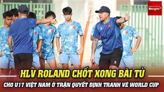HLV Roland chốt xong bài tủ, U17 Việt Nam chỉ còn 1 con đường để tranh vé dự World Cup