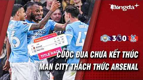 Man City chưa buông ngai vàng, quyết 'chơi tới bến' với Arsenal