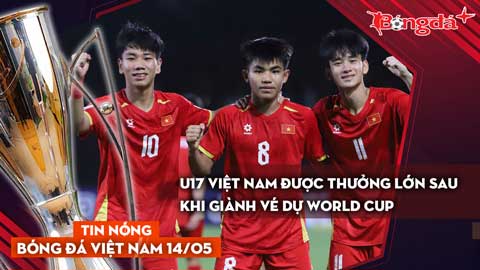Tin bóng đá Việt Nam 14/5: U17 Việt Nam được thưởng lớn sau khi giành vé dự World Cup