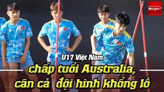 U17 Việt Nam chấp tuổi Australia, cân cả đội hình khổng lồ