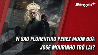 Vì sao Florentino Perez mở đường cho Mourinho trở lại Real?