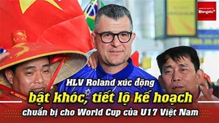 HLV Cristiano Roland xúc động bật khóc, tiết lộ kế hoạch chuẩn bị cho World Cup của U17 Việt Nam