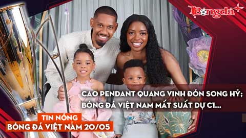 Tin bóng đá Việt Nam 20/5: Cao Pendant Quang Vinh đón song hỷ; Bóng đá Việt Nam mất suất dự C1...