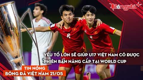Tin bóng đá Việt Nam 21/5: Yếu tố lớn sẽ giúp U17 Việt Nam có được phiên bản nâng cấp tại World Cup
