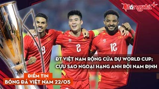 Tin bóng đá Việt Nam 22/5: ĐT Việt Nam rộng cửa dự World Cup; cựu sao Ngoại hạng Anh rời Nam Định
