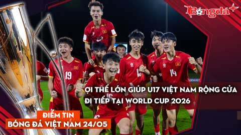 Tin bóng đá Việt Nam 24/5: Lợi thế lớn giúp U17 Việt Nam rộng cửa đi tiếp tại World Cup 2026