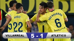 Kết quả Villarreal 5-1 Atletico Madrid: 'Tàu ngầm vàng' chiếm vị trí thứ 3