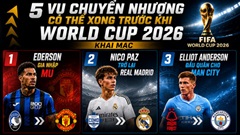 5 vụ chuyển nhượng có thể hoàn tất trước World Cup 2026