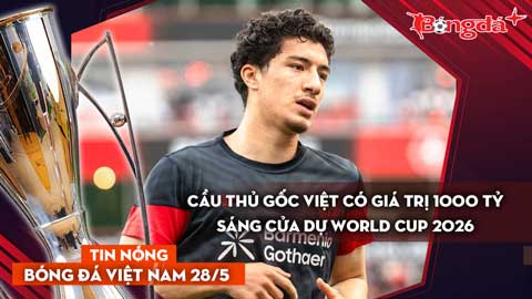 Tin bóng đá Việt Nam 28/5: Sao trẻ gốc Việt có giá trị hơn 1000 tỷ sáng cửa dự World Cup