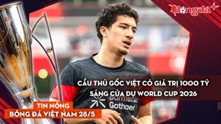 Tin bóng đá Việt Nam 28/5: Sao trẻ gốc Việt có giá trị hơn 1000 tỷ sáng cửa dự World Cup