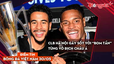 Tin bóng đá Việt Nam 30/5: CLB Hà Nội gây sốt với “bom tấn” từng vô địch châu Á