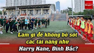 VIDEO Làm cách nào để không bỏ sót các tài năng như Harry Kane, Đình Bắc?