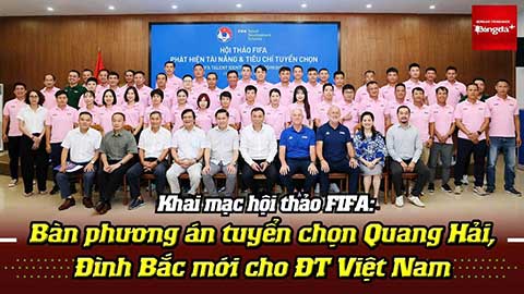 VIDEO Khai mạc hội thảo FIFA: Bàn phương án tuyển chọn Quang Hải, Đình Bắc mới cho ĐT Việt Nam