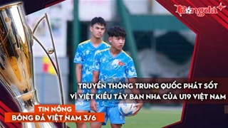 Tin bóng đá Việt Nam 3/6: Việt kiều Tây Ban Nha của U19 Việt Nam gây sốt