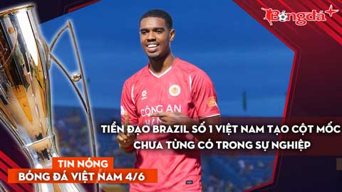 Tin bóng đá Việt Nam 4/6: Tiền đạo Brazil số 1 Việt Nam tạo cột mốc chưa từng có; Thầy Kim sắp lập kỳ tích